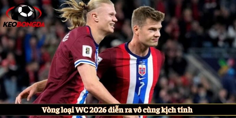 Vòng loại WC 2026 diễn ra vô cùng kịch tính