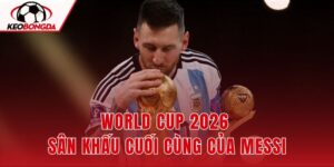 World Cup 2026 Sân Khấu Cuối Cùng Của Messi