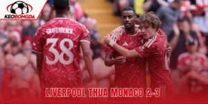Liverpool Thua Monaco 2-3 Sau Khi Đánh Mất Lợi Thế Hai Bàn